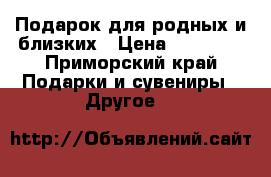 Подарок для родных и близких › Цена ­ 14 990 - Приморский край Подарки и сувениры » Другое   
